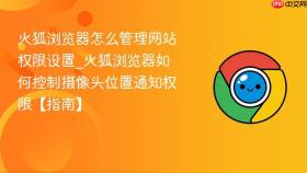 火狐浏览器怎么管理网站权限设置_火狐浏览器如何控制摄像头位置通知权限【指南】