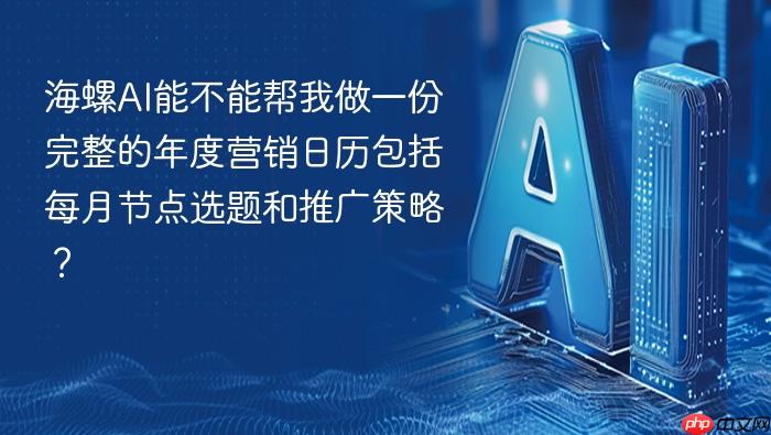 海螺ai能不能帮我做一份完整的年度营销日历包括每月节点选题和推广策略?