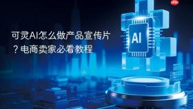 可灵ai怎么做产品宣传片？电商卖家必看教程
