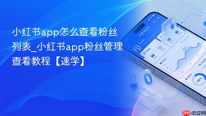 小红书app怎么查看粉丝列表_小红书app粉丝管理查看教程【速学】