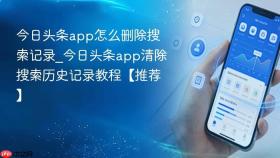 今日头条app怎么删除搜索记录_今日头条app清除搜索历史记录教程【推荐】