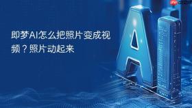 即梦AI怎么把照片变成视频？照片动起来