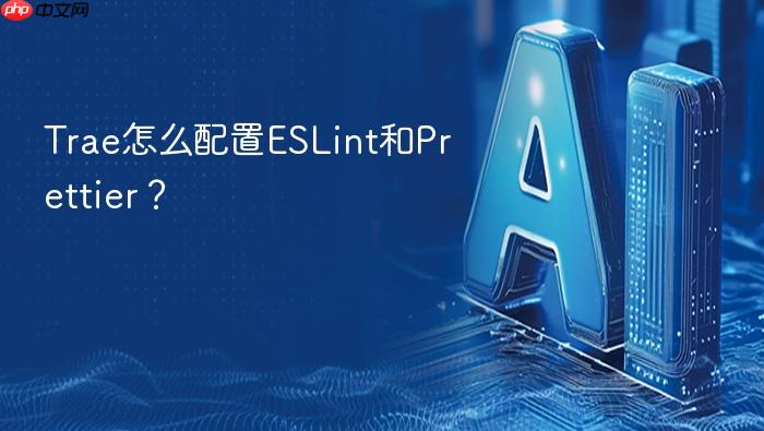 trae怎么配置eslint和prettier?