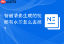 智谱清影生成的视频有水印怎么去掉？