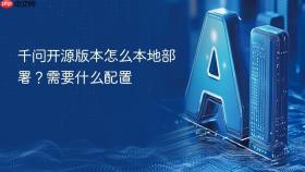 千问开源版本怎么本地部署?需要什么配置