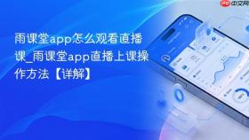 雨课堂app怎么观看直播课_雨课堂app直播上课操作方法【详解】