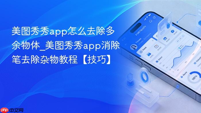 美图秀秀app怎么去除多余物体_美图秀秀app消除笔去除杂物教程【技巧】