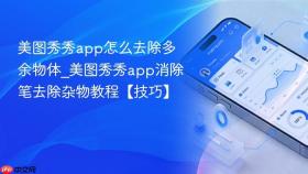 美图秀秀app怎么去除多余物体_美图秀秀app消除笔去除杂物教程【技巧】