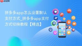 拼多多app怎么设置默认支付方式_拼多多app支付方式切换教程【精选】