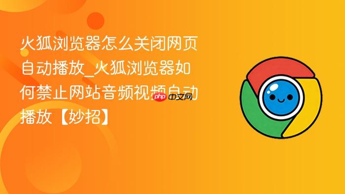 火狐浏览器怎么关闭网页自动播放_火狐浏览器如何禁止网站音频视频自动播放【妙招】