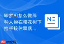 即梦AI怎么做那种人物在樱花树下抬手接住飘落花瓣的唯美日系写真风格视频？