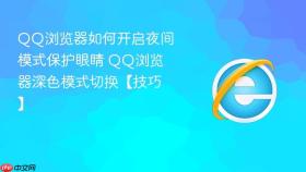QQ浏览器如何开启夜间模式保护眼睛 QQ浏览器深色模式切换【技巧】