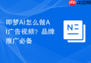即梦AI怎么做AI广告视频？品牌推广必备