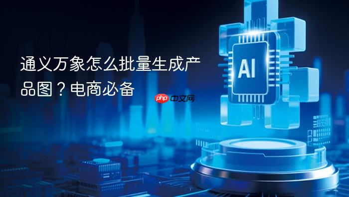 通义万象怎么批量生成产品图?电商必备