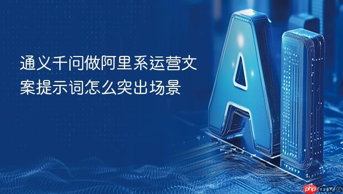 通义千问做阿里系运营文案提示词怎么突出场景