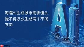 海螺ai生成城市雨夜镜头提示词怎么生成两个不同方向