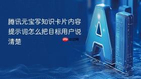 腾讯元宝写知识卡片内容提示词怎么把目标用户说清楚