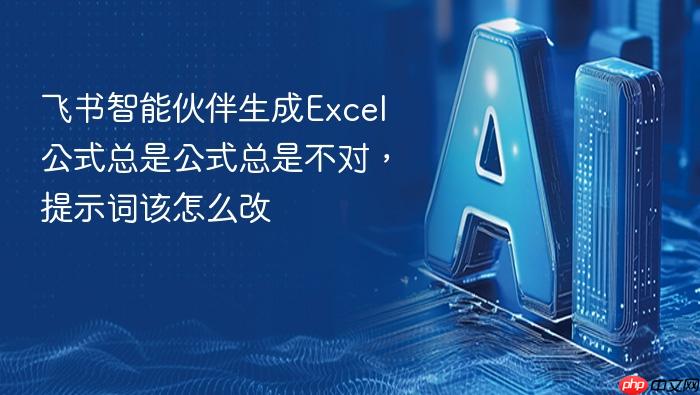 飞书智能伙伴生成excel公式总是公式总是不对,提示词该怎么改