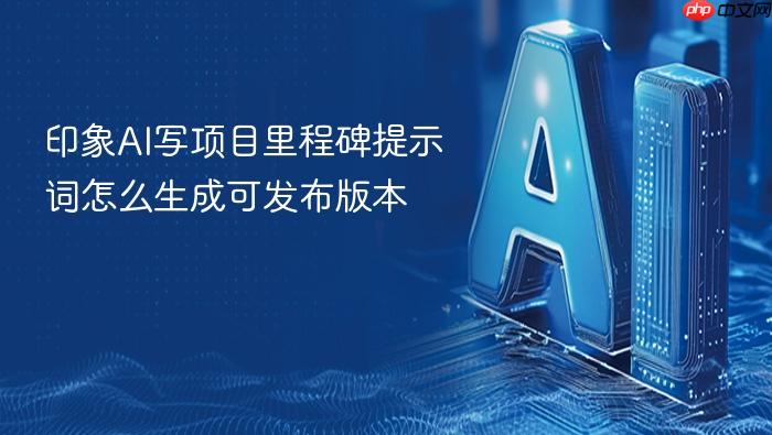 印象ai写项目里程碑提示词怎么生成可发布版本