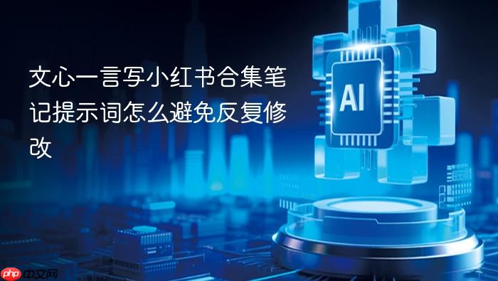 文心一言写小红书合集笔记提示词怎么避免反复修改