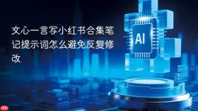 文心一言写小红书合集笔记提示词怎么避免反复修改