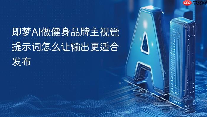 即梦ai做健身品牌主视觉提示词怎么让输出更适合发布