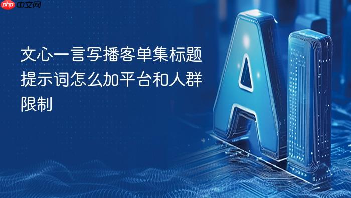 文心一言写播客单集标题提示词怎么加平台和人群限制