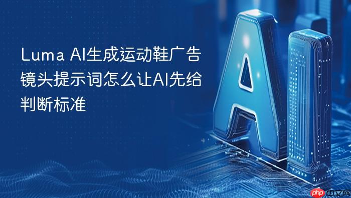 luma ai生成运动鞋广告镜头提示词怎么让ai先给判断标准
