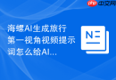 海螺AI生成旅行第一视角视频提示词怎么给AI一段参考风格