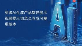 剪映AI生成产品旋转展示视频提示词怎么写成可复用版本