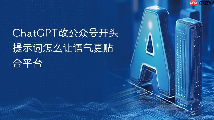 chatgpt改公众号开头提示词怎么让语气更贴合平台