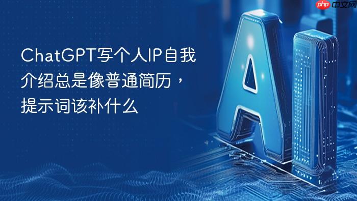 chatgpt写个人ip自我介绍总是像普通简历，提示词该补什么