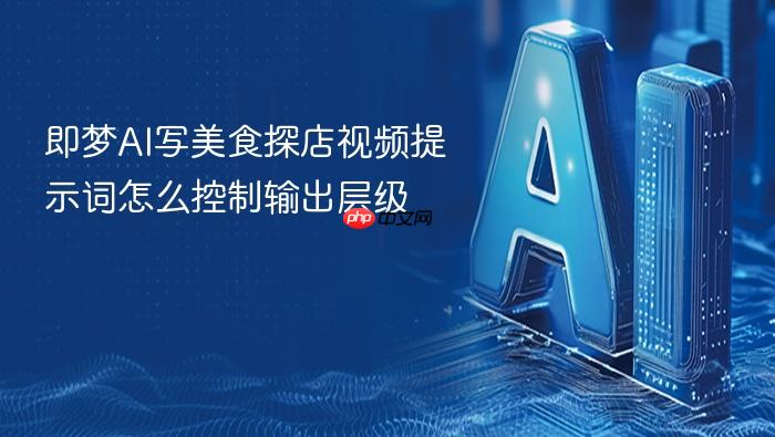 即梦ai写美食探店视频提示词怎么控制输出层级