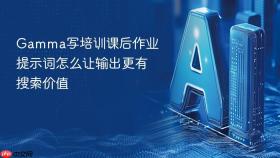 gamma写培训课后作业提示词怎么让输出更有搜索价值