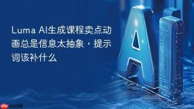 luma ai生成课程卖点动画总是信息太抽象,提示词该补什么