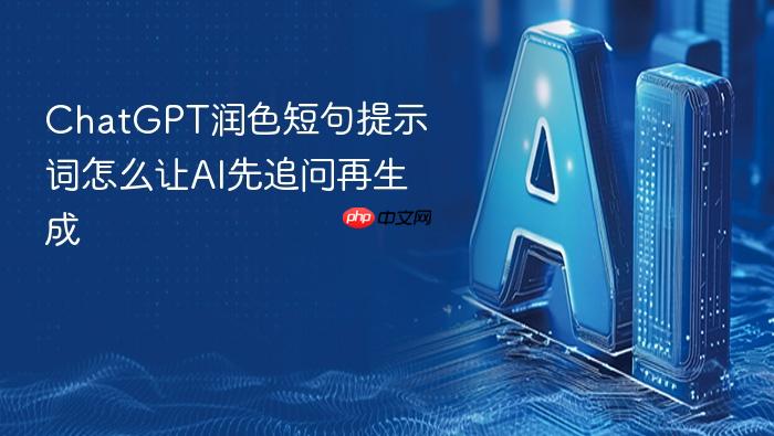 chatgpt润色短句提示词怎么让ai先追问再生成
