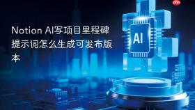 Notion AI写项目里程碑提示词怎么生成可发布版本