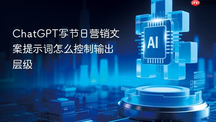 chatgpt写节日营销文案提示词怎么控制输出层级