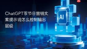 chatgpt写节日营销文案提示词怎么控制输出层级
