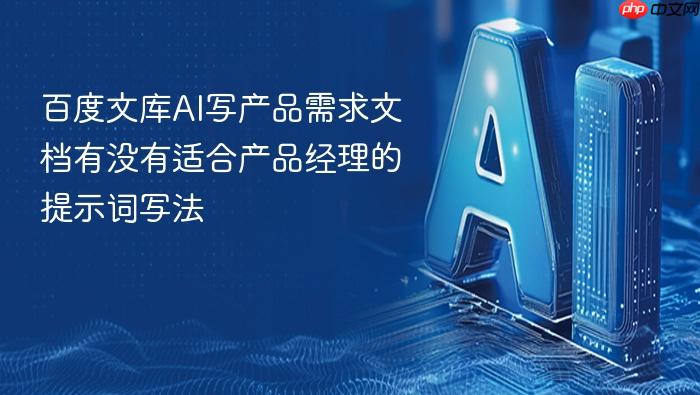 百度文库ai写产品需求文档有没有适合产品经理的提示词写法