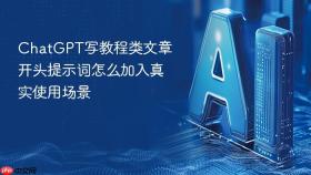 ChatGPT写教程类文章开头提示词怎么加入真实使用场景