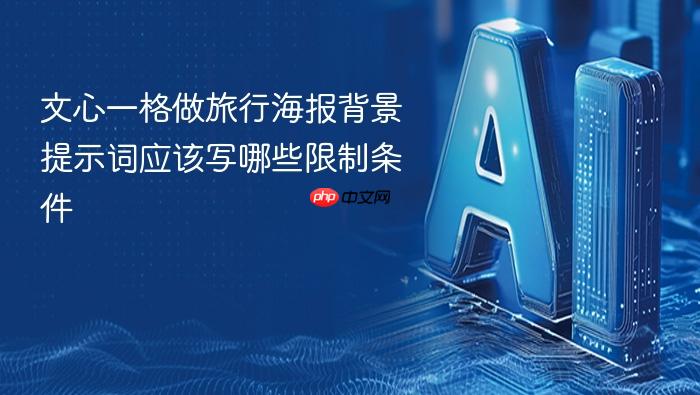 文心一格做旅行海报背景提示词应该写哪些限制条件
