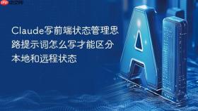 Claude写前端状态管理思路提示词怎么写才能区分本地和远程状态