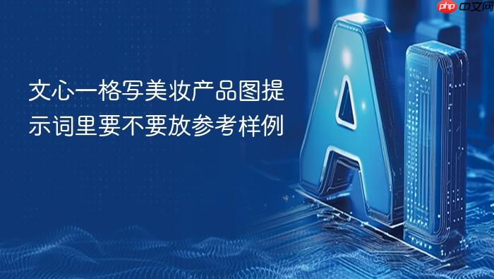 文心一格写美妆产品图提示词里要不要放参考样例