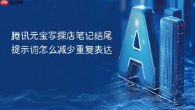 腾讯元宝写探店笔记结尾提示词怎么减少重复表达