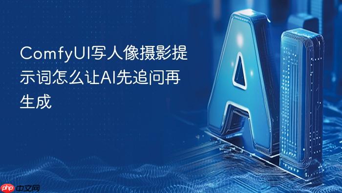 comfyui写人像摄影提示词怎么让ai先追问再生成