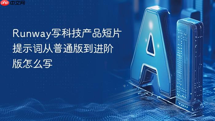 runway写科技产品短片提示词从普通版到进阶版怎么写