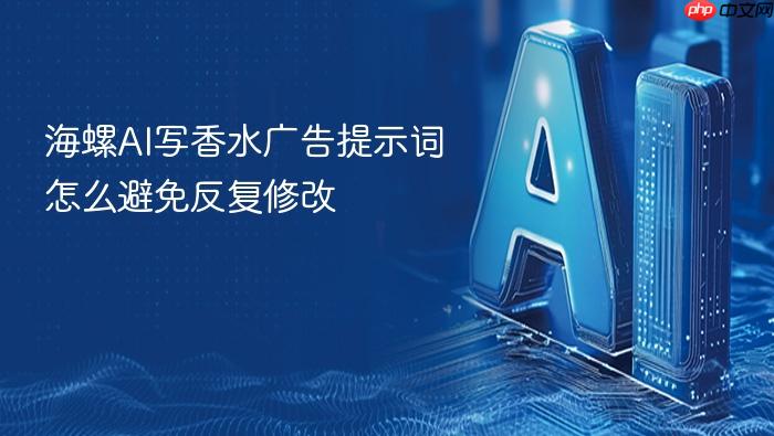 海螺ai写香水广告提示词怎么避免反复修改