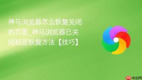 神马浏览器怎么恢复关闭的页面_神马浏览器已关闭标签恢复方法【技巧】