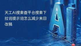天工AI搜索查平台搜索下拉词提示词怎么减少来回改稿